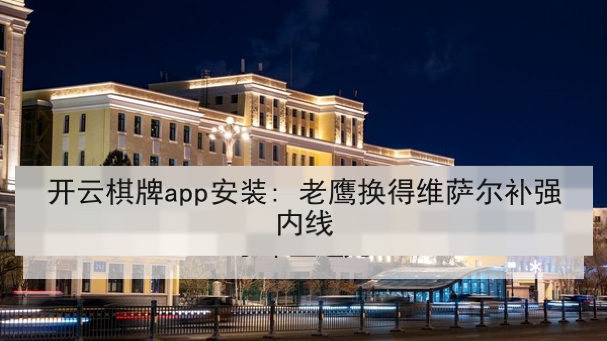 开云棋牌app安装: 老鹰换得维萨尔补强内线 开云棋牌app安装: 老鹰换得维萨尔补强内线