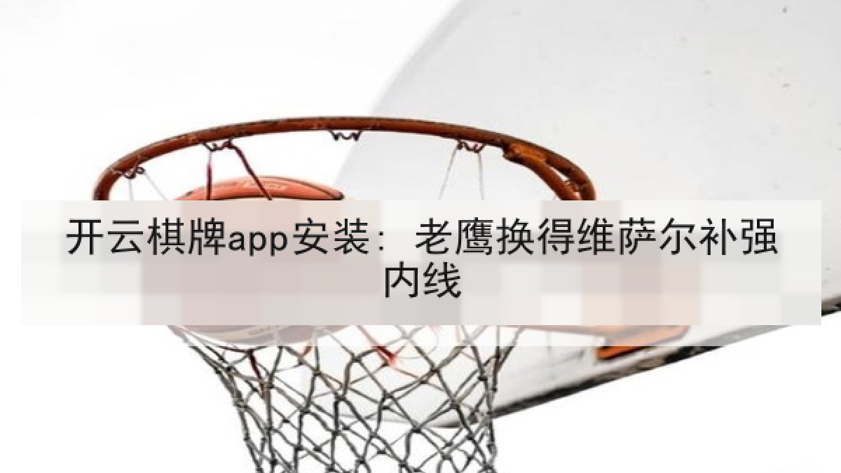 开云棋牌app安装: 老鹰换得维萨尔补强内线