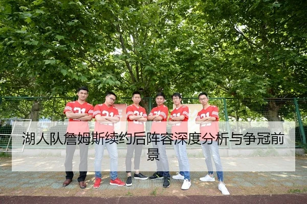 湖人队詹姆斯续约后阵容深度分析与争冠前景