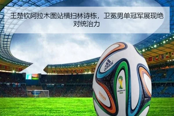 王楚钦阿拉木图站横扫林诗栋，卫冕男单冠军展现绝对统治力