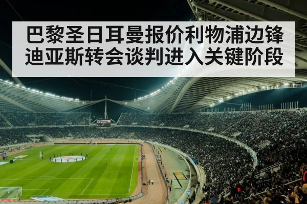 巴黎圣日耳曼报价利物浦边锋迪亚斯转会谈判进入关键阶段