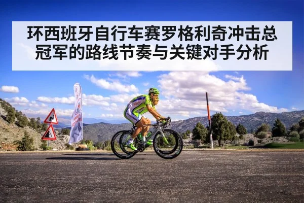 环西班牙自行车赛罗格利奇冲击总冠军的路线节奏与关键对手分析