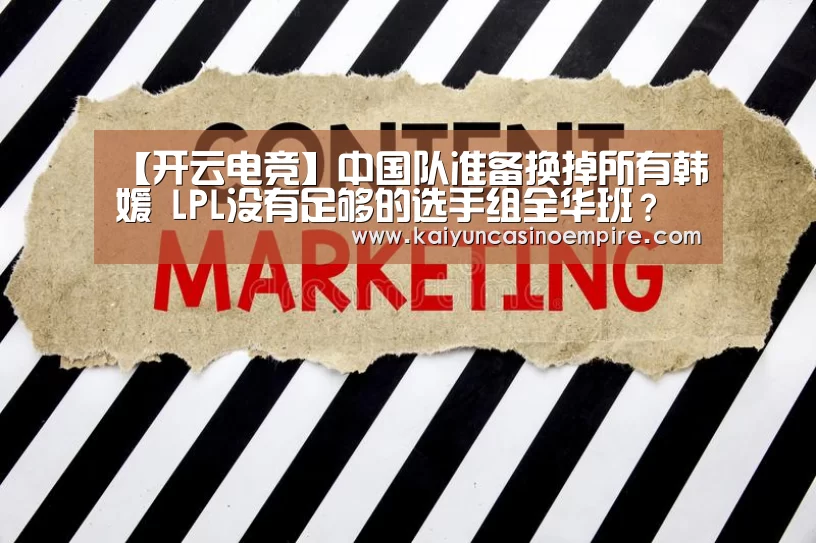 【开云电竞】中国队准备换掉所有韩媛 LPL没有足够的选手组全华班?(图2) 开云电竞